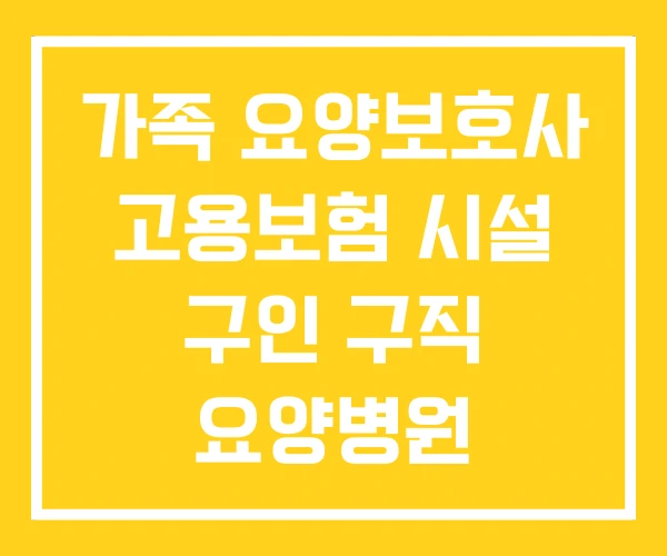 가족 요양보호사 고용보험 시설 구인 구직 요양병원