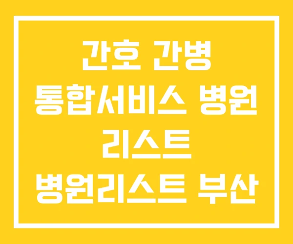 간호 간병 통합서비스 병원 리스트 병원리스트 부산