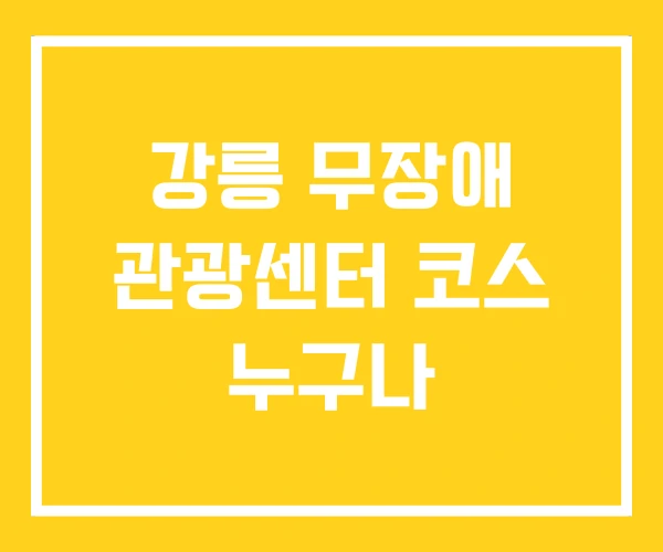 강릉 무장애 관광센터 코스 누구나 강릉 무장애 관광센터 코스 누구나
