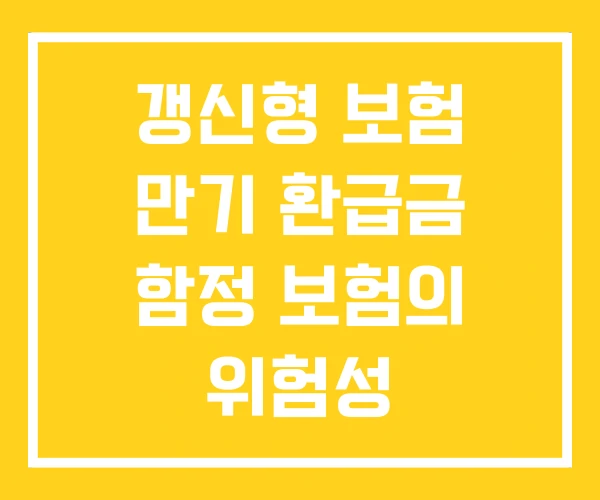 갱신형 보험 만기 환급금 함정 보험의 위험성 갱신형 보험 만기 환급금 함정 보험의 위험성