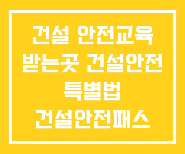 건설 안전교육 받는곳 건설안전 특별법 건설안전패스 건설 안전교육 받는곳 건설안전 특별법 건설안전패스