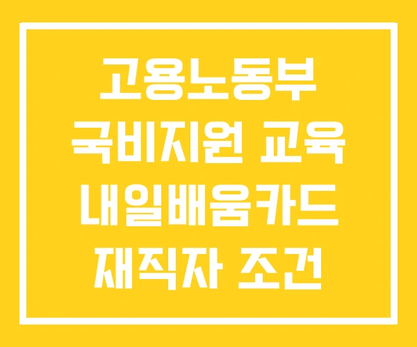 고용노동부 국비지원 교육 내일배움카드 재직자 조건 고용노동부 국비지원 교육 내일배움카드 재직자 조건