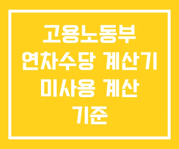 고용노동부 연차수당 계산기 미사용 계산 기준 고용노동부 연차수당 계산기 미사용 계산 기준