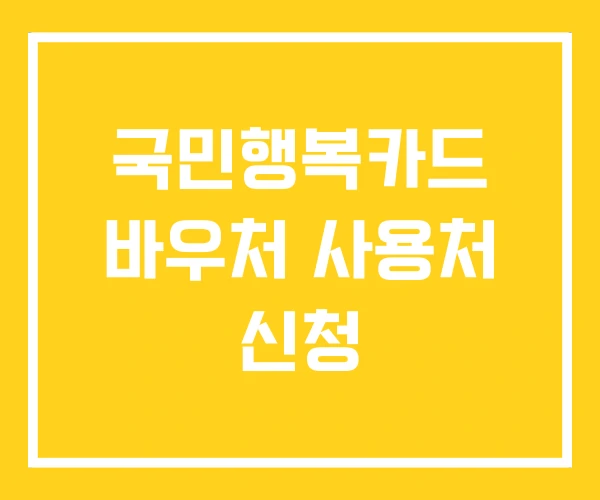 국민행복카드 바우처 사용처 신청 국민행복카드 바우처 사용처 신청