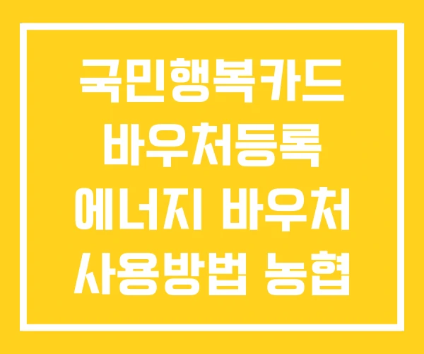 국민행복카드 바우처등록 에너지 바우처 사용방법 농협 발급후 등록