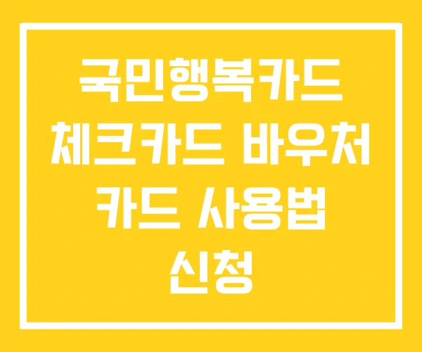 국민행복카드 체크카드 바우처 카드 사용법 신청