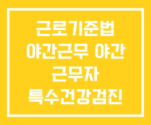 근로기준법 야간근무 야간 근무자 특수건강검진 항목 근로기준법 야간근무 야간 근무자 특수건강검진 항목
