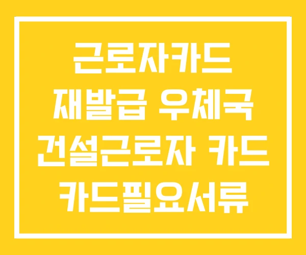 근로자카드 재발급 우체국 건설근로자 카드 카드필요서류 근로자카드 재발급 우체국 건설근로자 카드 카드필요서류