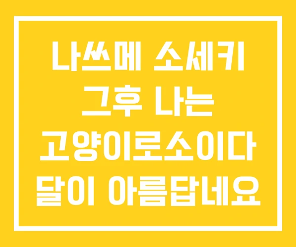 나쓰메 소세키 그후 나는 고양이로소이다 달이 아름답네요 나쓰메 소세키 그후 나는 고양이로소이다 달이 아름답네요