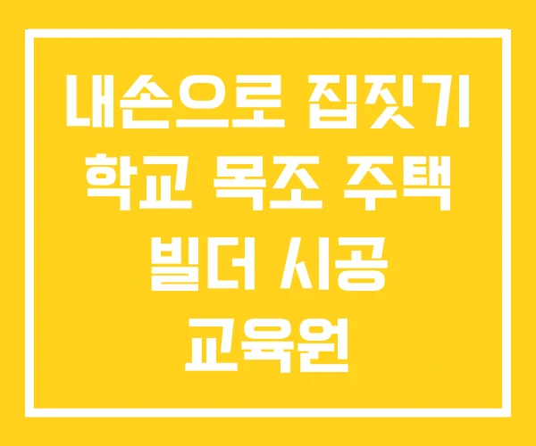 내손으로 집짓기 학교 목조 주택 빌더 시공 교육원 내손으로 집짓기 학교 목조 주택 빌더 시공 교육원