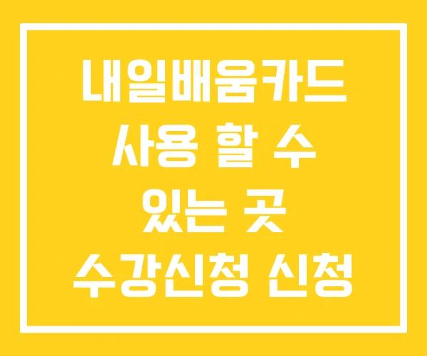 내일배움카드 사용 할 수 있는 곳 수강신청 신청 방법 내일배움카드 사용 할 수 있는 곳 수강신청 신청 방법