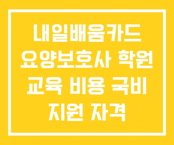 내일배움카드 요양보호사 학원 교육 비용 국비 지원 자격 내일배움카드 요양보호사 학원 교육 비용 국비 지원 자격