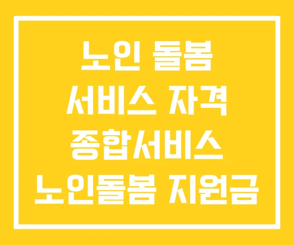 노인 돌봄 서비스 자격 종합서비스 노인돌봄 지원금 노인 돌봄 서비스 자격 종합서비스 노인돌봄 지원금