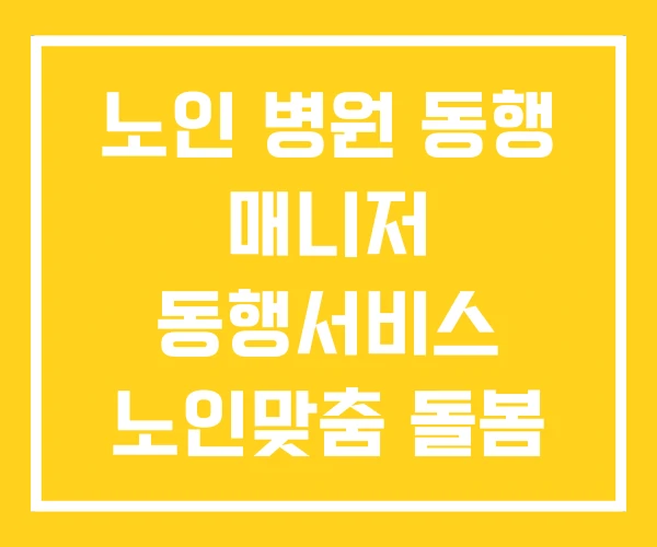 노인 병원 동행 매니저 동행서비스 노인맞춤 돌봄 서비스 노인 병원 동행 매니저 동행서비스 노인맞춤 돌봄 서비스