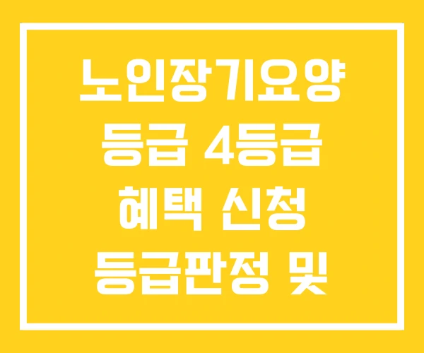 노인장기요양 등급 4등급 혜택 신청 등급판정 및 방법 노인장기요양 등급 4등급 혜택 신청 등급판정 및 방법