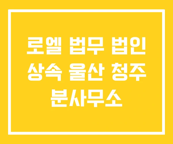 로엘 법무 법인 상속 울산 청주 분사무소 로엘 법무 법인 상속 울산 청주 분사무소