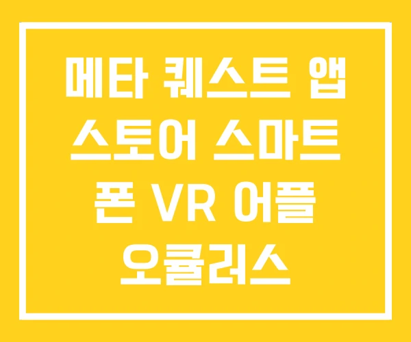 메타 퀘스트 앱 스토어 스마트 폰 VR 어플 오큘러스