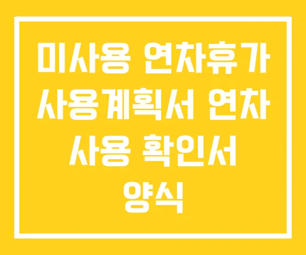 미사용 연차휴가 사용계획서 연차 사용 확인서 양식 미사용 연차휴가 사용계획서 연차 사용 확인서 양식