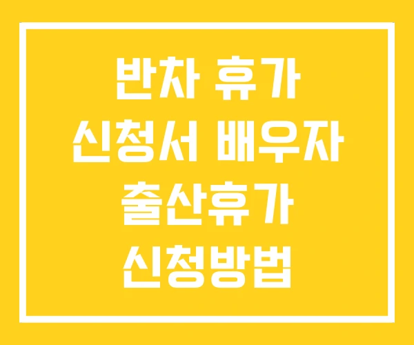 반차 휴가 신청서 배우자 출산휴가 신청방법 반차 휴가 신청서 배우자 출산휴가 신청방법