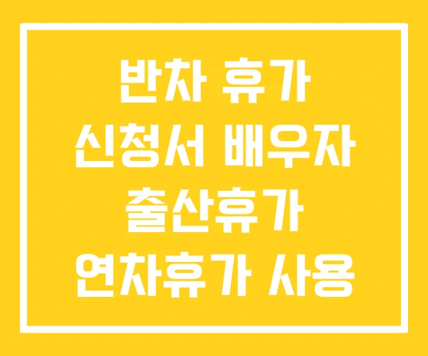 반차 휴가 신청서 배우자 출산휴가 연차휴가 사용 반차 휴가 신청서 배우자 출산휴가 연차휴가 사용