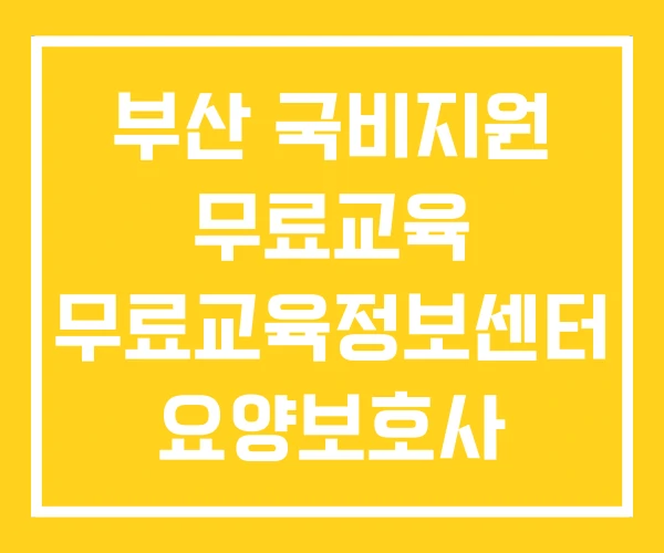 부산 국비지원 무료교육 무료교육정보센터 요양보호사 부산 국비지원 무료교육 무료교육정보센터 요양보호사