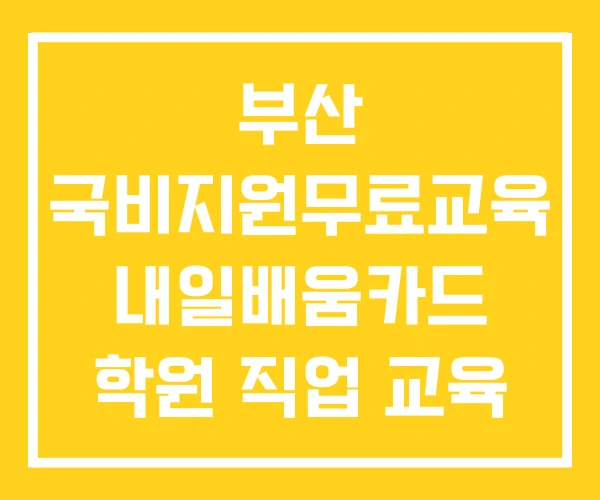 부산 국비지원무료교육 내일배움카드 학원 직업 교육 부산 국비지원무료교육 내일배움카드 학원 직업 교육