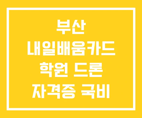 부산 내일배움카드 학원 드론 자격증 국비 직업전문학교