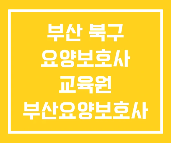 부산 북구 요양보호사 교육원 부산요양보호사 자격증 취득방법 부산 북구 요양보호사 교육원 부산요양보호사 자격증 취득방법