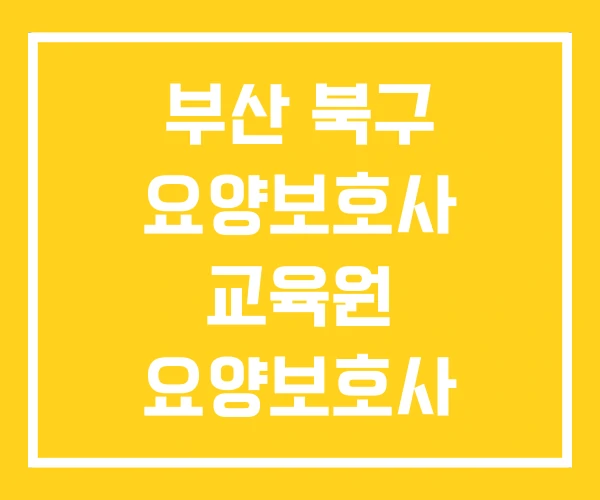 부산 북구 요양보호사 교육원 요양보호사 교육기관 학원 부산 북구 요양보호사 교육원 요양보호사 교육기관 학원