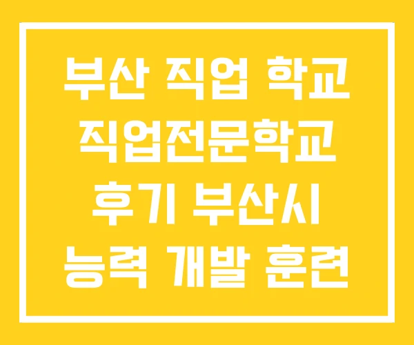 부산 직업 학교 직업전문학교 후기 부산시 능력 개발 훈련 부산 직업 학교 직업전문학교 후기 부산시 능력 개발 훈련
