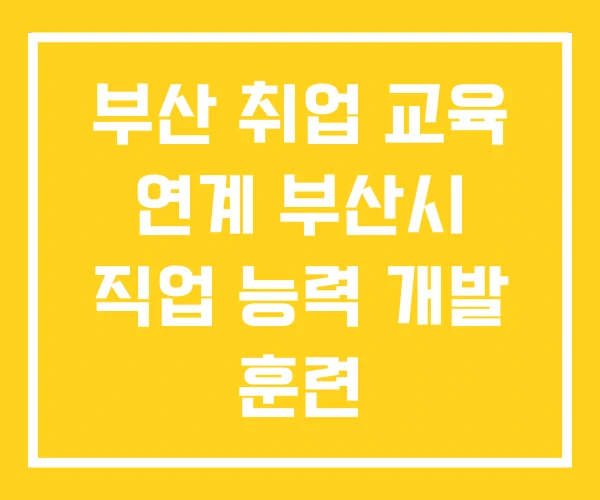 부산 취업 교육 연계 부산시 직업 능력 개발 훈련 부산 취업 교육 연계 부산시 직업 능력 개발 훈련