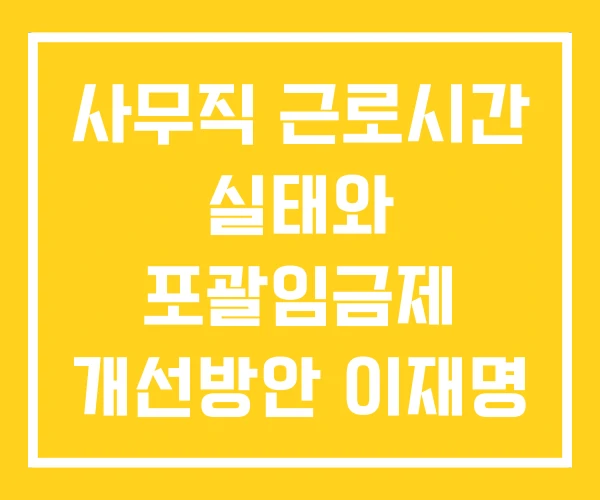 사무직 근로시간 실태와 포괄임금제 개선방안 이재명
