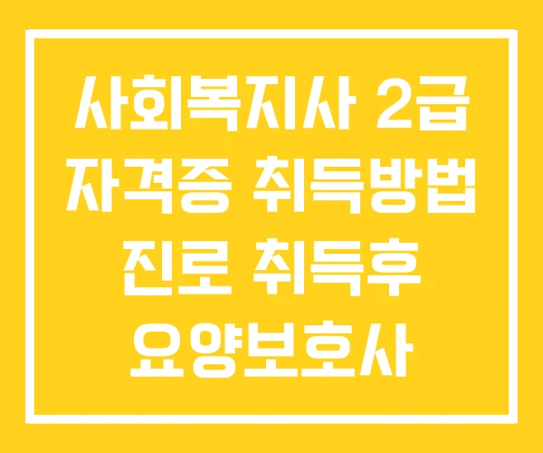 사회복지사 2급 자격증 취득방법 진로 취득후 요양보호사 사회복지사 2급 자격증 취득방법 진로 취득후 요양보호사