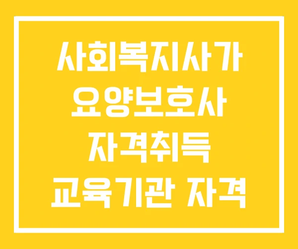 사회복지사가 요양보호사 자격취득 교육기관 자격 요건 사회복지사가 요양보호사 자격취득 교육기관 자격 요건