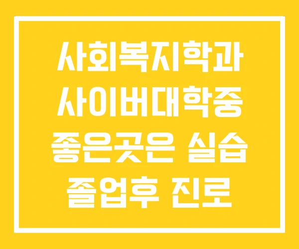 사회복지학과 사이버대학중 좋은곳은 실습 졸업후 진로 사회복지학과 사이버대학중 좋은곳은 실습 졸업후 진로