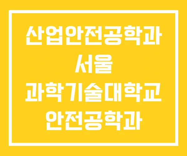 산업안전공학과 서울 과학기술대학교 안전공학과 서울과기대 산업안전공학과 서울 과학기술대학교 안전공학과 서울과기대