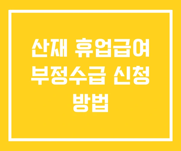 산재 휴업급여 부정수급 신청 방법
