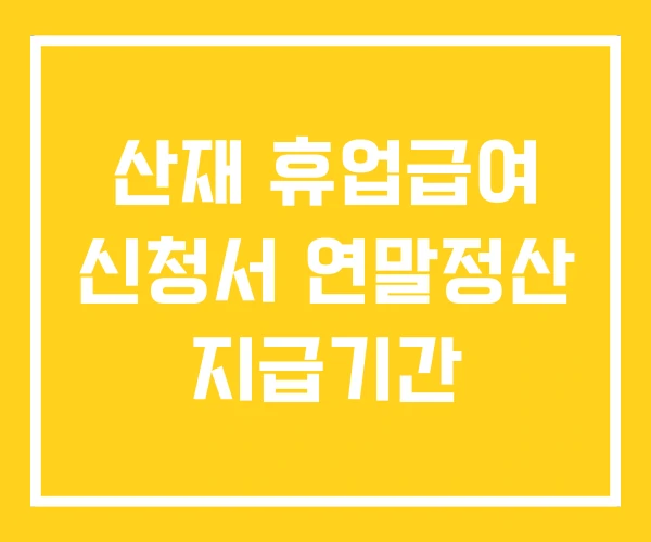 산재 휴업급여 신청서 연말정산 지급기간
