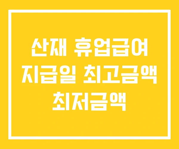 산재 휴업급여 지급일 최고금액 최저금액 산재 휴업급여 지급일 최고금액 최저금액