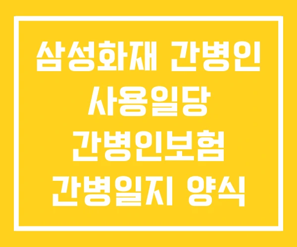 삼성화재 간병인 사용일당 간병인보험 간병일지 양식