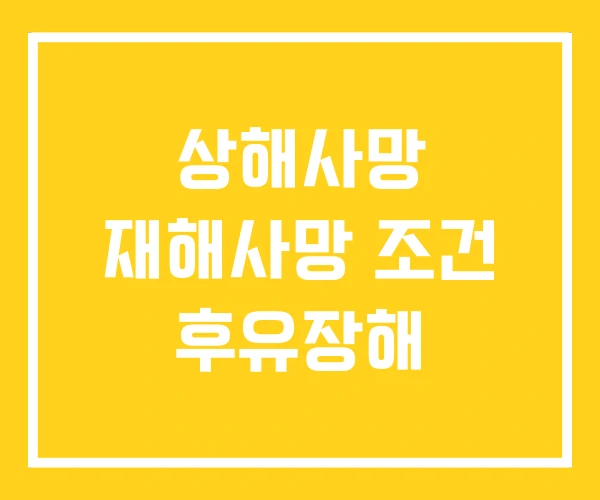 상해사망 재해사망 조건 후유장해 상해사망 재해사망 조건 후유장해