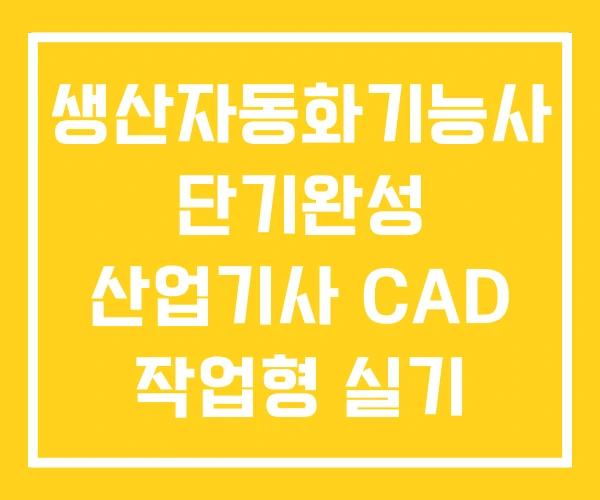 생산자동화기능사 단기완성 산업기사 CAD 작업형 실기 생산자동화기능사 단기완성 산업기사 CAD 작업형 실기