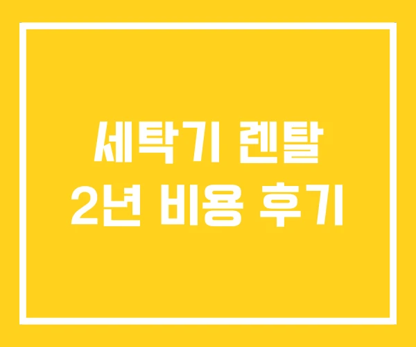 세탁기 렌탈 2년 비용 후기 세탁기 렌탈 2년 비용 후기