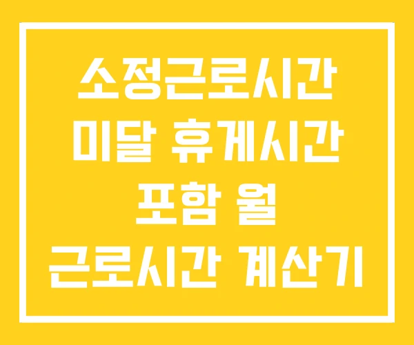 소정근로시간 미달 휴게시간 포함 월 근로시간 계산기 소정근로시간 미달 휴게시간 포함 월 근로시간 계산기