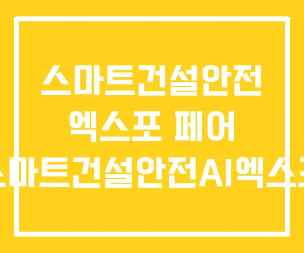 스마트건설안전 엑스포 페어 스마트건설안전AI엑스포