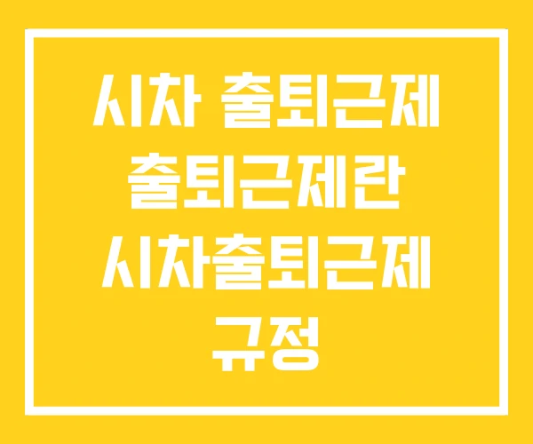 시차 출퇴근제 출퇴근제란 시차출퇴근제 규정 시차 출퇴근제 출퇴근제란 시차출퇴근제 규정