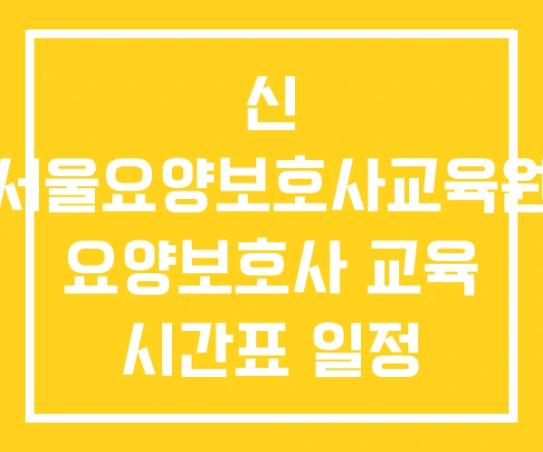 신 서울요양보호사교육원 요양보호사 교육 시간표 일정 신 서울요양보호사교육원 요양보호사 교육 시간표 일정