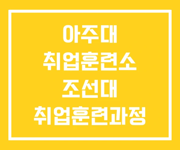 아주대 취업훈련소 조선대 취업훈련과정 직업 훈련 기관 아주대 취업훈련소 조선대 취업훈련과정 직업 훈련 기관
