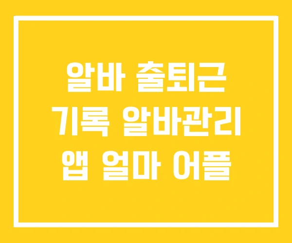알바 출퇴근 기록 알바관리 앱 얼마 어플