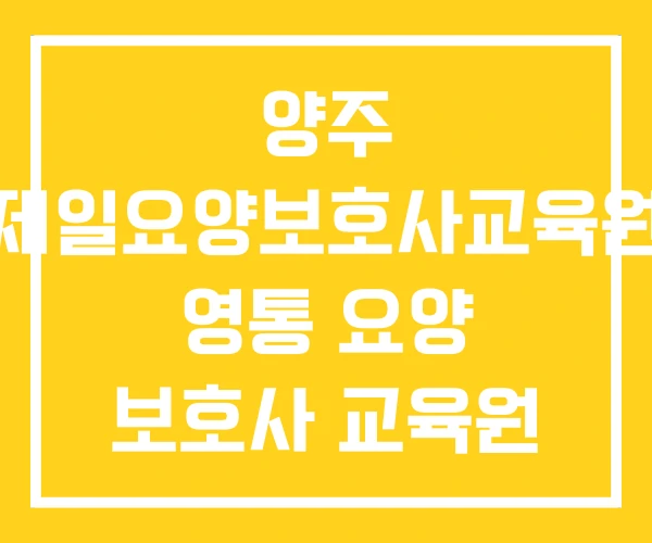 양주 제일요양보호사교육원 영통 요양 보호사 교육원 오산 양주 제일요양보호사교육원 영통 요양 보호사 교육원 오산